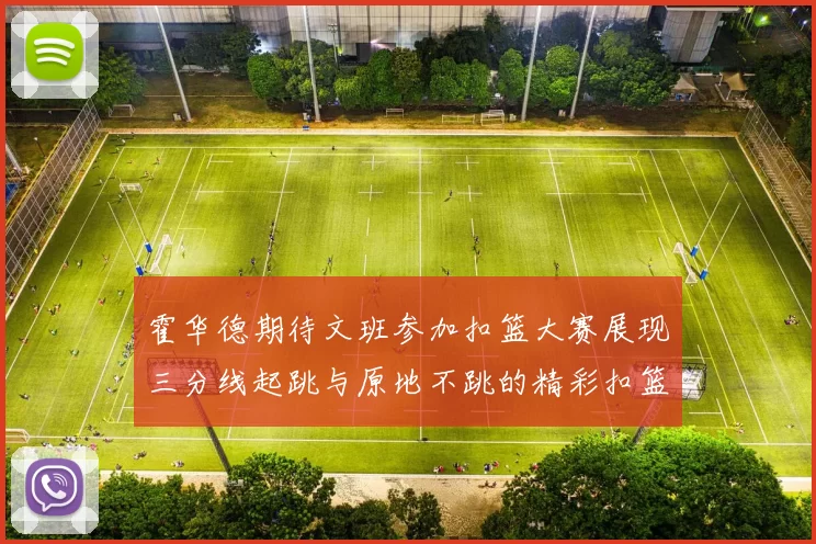 霍华德期待文班参加扣篮大赛展现三分线起跳与原地不跳的精彩扣篮技巧