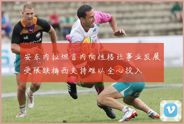 安东内拉坦言内向性格让事业发展受限缺梅西支持难以全心投入