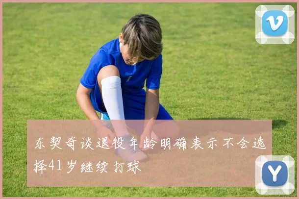 东契奇谈退役年龄明确表示不会选择41岁继续打球