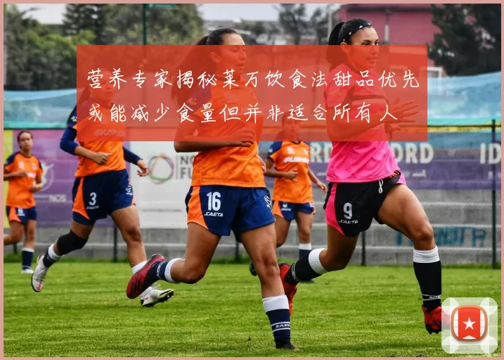 营养专家揭秘莱万饮食法甜品优先或能减少食量但并非适合所有人