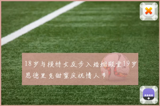 18岁与模特女友步入婚姻殿堂19岁恩德里克甜蜜庆祝情人节