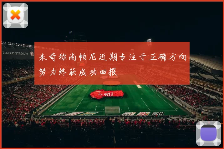 米奇称尚帕尼近期专注于正确方向努力终获成功回报