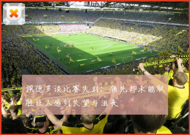 佩德罗谈比赛失利：领先却未能取胜让人感到失望与沮丧