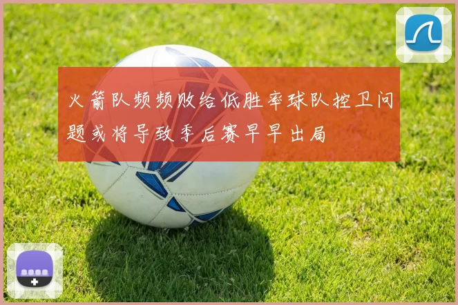 火箭队频频败给低胜率球队控卫问题或将导致季后赛早早出局