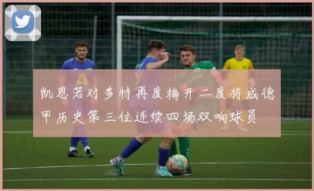 凯恩若对多特再度梅开二度将成德甲历史第三位连续四场双响球员