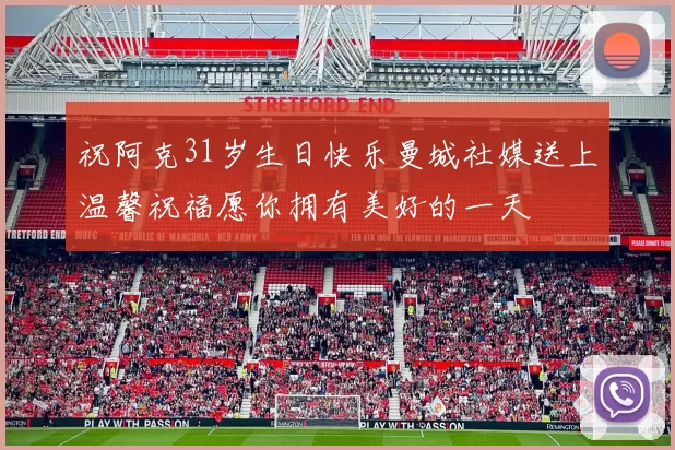 祝阿克31岁生日快乐曼城社媒送上温馨祝福愿你拥有美好的一天